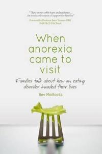 When Anorexia Came to Visit: Families Talk About How an Eating Disorder Invaded Their Lives