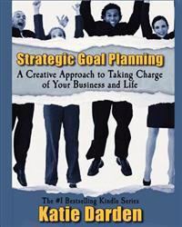 Strategic Goal Planning: A Creative Approach to Taking Charge of Your Business and Life