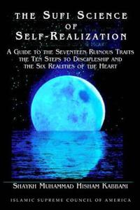 The Sufi Science of Self-Realization: A Guide to the Seventeen Ruinous Traits, the Ten Steps to Discipleship, and the Six Realities of the Heart