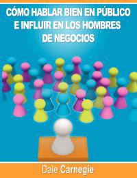 Como Hablar Bien En Publico E Influir En Los Hombres de Negocios Por Dale Carnegie Autor de Como Ganar Amigos