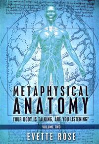 Metaphysical Anatomy Volume 2: Your Body Is Talking, Are You Listening?