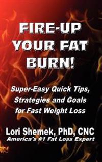 Fire-Up Your Fat Burn!: Super-Easy Quick Tips, Strategies and Goals for Fast Weight Loss