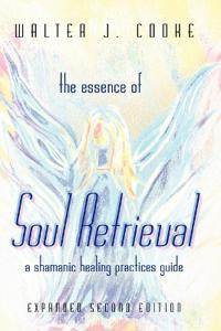 The Essence of Soul Retrieval: A Shamanic Healing Practices Guide