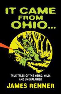 It Came from Ohio: True Tales of the Weird, Wild, and Unexplained