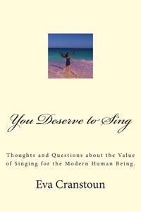 You Deserve to Sing: Thoughts and Questions about the Value of Singing for the Modern Human Being.