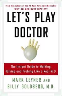 Let's Play Doctor: The Instant Guide to Walking, Talking, and Probing Like a Real M.D.
