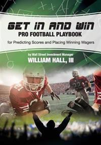 Get in and Win Pro Football Playbook: For Predicting Scores and Placing Winner Wagers by a Wall Street Investment Manager