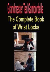 The Complete Book of Wrist Locks: All You Need to Know to Control Anyone with Wrist Lock