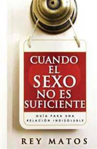 Cuando el Sexo No Es Suficiente: Guia Para una Relacion Indisoluble