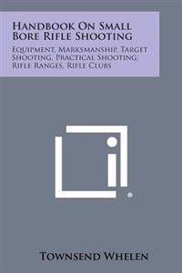 Handbook on Small Bore Rifle Shooting: Equipment, Marksmanship, Target Shooting, Practical Shooting, Rifle Ranges, Rifle Clubs
