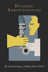 Dynamic Administration: The Collected Papers of Mary Parker Follett