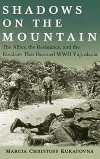 Shadows on the Mountain: The Allies, the Resistance, and the Rivalries That Doomed WWII Yugoslavia