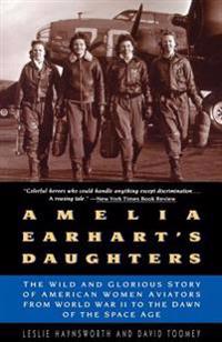Amelia Earhart's Daughters: The Wild and Glorious Story of American Women Aviators from World War II to the Dawn of the Space Age