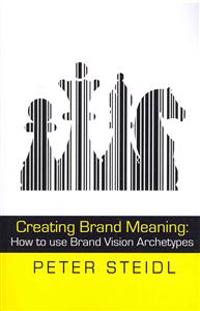 Creating Brand Meaning: How to Use Brand Vision Archetypes (2nd Edition)