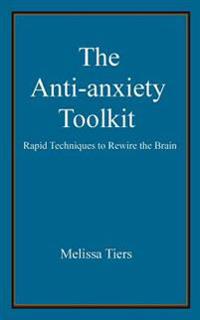 The Anti-Anxiety Toolkit: Rapid Techniques to Rewire the Brain