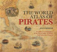 The World Atlas of Pirates: Treasures and Treachery on the Seven Seas, in Maps, Tall Tales, and Pictures