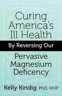 Curing America's Ill-Health By Reversing Our Widespread Magnesium Deficiency