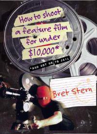 How to Shoot a Feature Film for Under $10,000: And Not Go to Jail