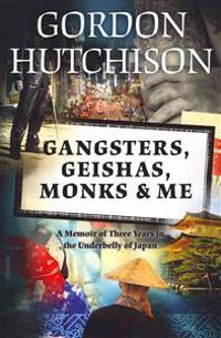 Gangsters, Geishas, Monks & Me: A Memoir of Three Years in the Underbelly of Japan