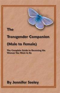 The Transgender Companion (Male to Female): The Complete Guide to Becoming the Woman You Want to Be