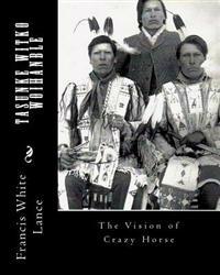 Tasunke Witko Woihanble: The Vision of Crazy Horse