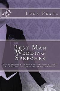 Best Man Wedding Speeches: How to Deliver Best Man Great Wedding Speeches with Examples of Funny and Memorable Touch