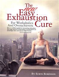 The New Easy Exhaustion Cure: For Workaholics and Overachievers