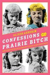 Confessions of a Prairie Bitch: How I Survived Nellie Oleson and Learned to Love Being Hated