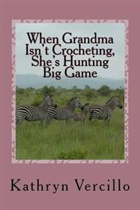 When Grandma Isn't Crocheting, She's Hunting Big Game: (And 33 Other Stories of 2011's Most Awesome Elderly Ladies Who Crochet!)