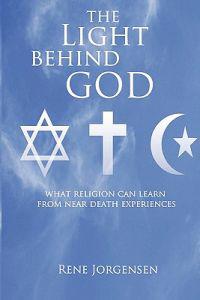 The Light Behind God: What Religion Can Learn from Near Death Experiences
