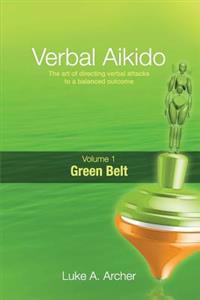 Verbal Aikido - Green Belt: The Art of Directing Verbal Attacks to a Balanced Outcome