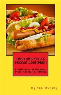 The Tube Steak Boogie Cookbook: A Celebration of Hot Dogs, Brats, Sausage & Kielbasa
