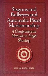 Sixguns and Bullseyes and Automatic Pistol Marksmanship: A Comprehensive Manual on Target Shooting