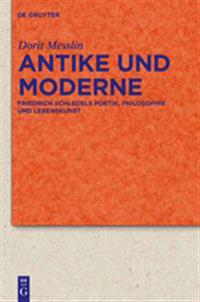 Antike Und Moderne: Friedrich Schlegels Poetik, Philosophie Und Lebenskunst