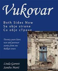 Vukovar Both Sides Now: Twenty Years Later, War and Postwar Stories from One Balkan Town..