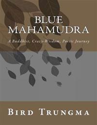 Blue Mahamudra: A Buddhist, Crazy-Wisdom, Poetic Journey