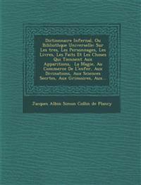 Dictionnaire Infernal, Ou Biblioth Que Universelle: Sur Les Tres, Les Personnages, Les Livres, Les Faits Et Les Choses Qui Tiennent Aux Apparitions, L