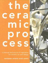 The Ceramic Process: A Manual and Source of Inspiration for Ceramic Art and Design
