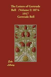 Letters of Gertrude Bell. Volume I, 1874-1917