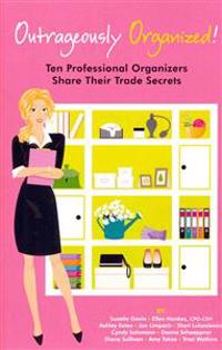 Outrageously Organized: Ten Professional Organizers Share Their Trade Secrets