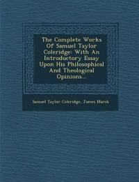 The Complete Works Of Samuel Taylor Coleridge: With An Introductory Essay Upon His Philosophical And Theological Opinions...