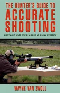 The Hunter's Guide to Accurate Shooting: How to Hit What You're Aiming at in Any Situation