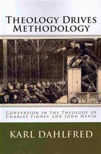 Theology Drives Methodology: Conversion in the Theology of Charles Finney and John Nevin