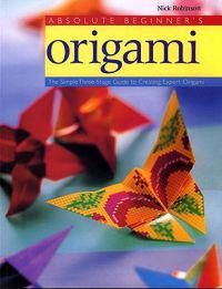 Absolute Beginner's Origami: The Simple Three-Stage Guide to Creating Expert Origami