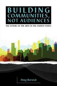 Building Communities, Not Audiences: The Future of the Arts in the United States