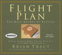 Flight Plan: The Real Secret of Success: How to Achieve More, Faster Than You Ever Dreamed Possible