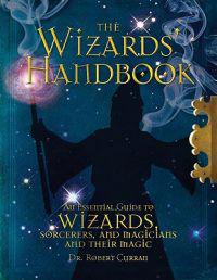 The Wizards' Handbook: An Essential Guide to Wizards, Sorcerors, and Magicians and Their Magic
