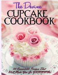 The Devine Cupcake Cookbook: 50 Irresistible Recipes That Will Make You Go Yummmm...