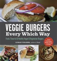 Veggie Burgers Every Which Way: Fresh, Flavorful & Healthy Vegan & Vegetarian Burgers: Plus Toppings, Sides, Buns & More