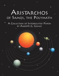 ARISTARCHOS OF SAMOS, THE POLYMATH: A COLLECTION OF INTERRELATED PAPERS